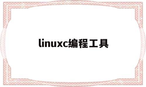 linuxc编程工具(linux系统编程软件)