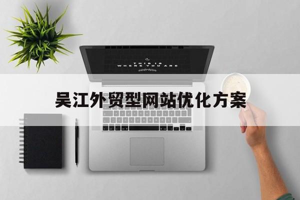 吴江外贸型网站优化方案(优化方案电子版)