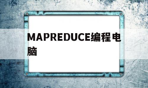 MAPREDUCE编程电脑(mapreduce有哪些编程模型)