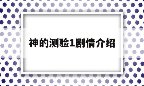 神的测验1剧情介绍(神的测验剧情介绍分集4)