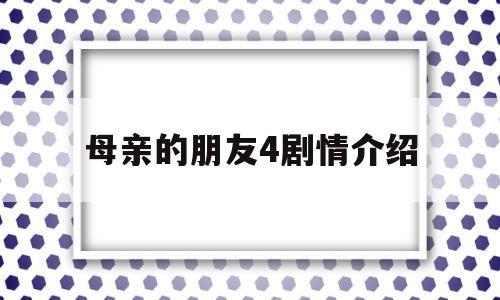 包含母亲的朋友4剧情介绍的词条