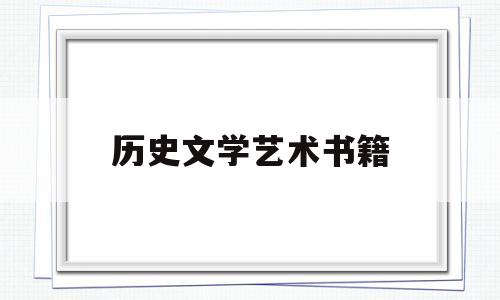 历史文学艺术书籍(历史文学艺术考试重点)