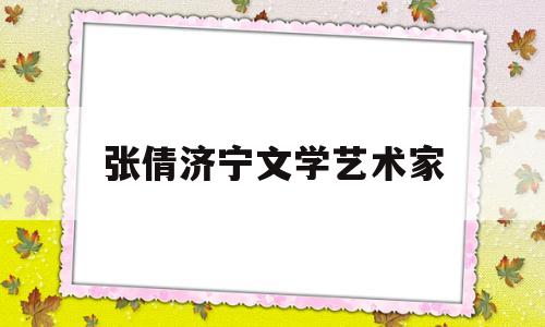 张倩济宁文学艺术家(济宁张倩律师)