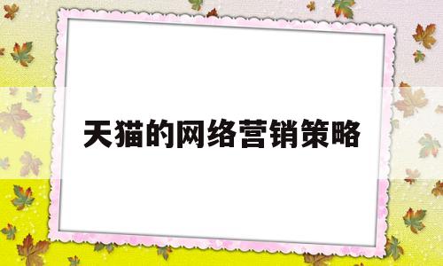 天猫的网络营销策略(天猫网络营销策略的优点问题)