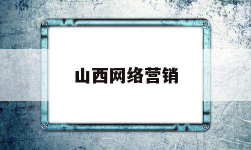 山西网络营销(山西网络营销seo)