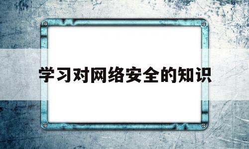 学习对网络安全的知识(对网络安全这门课的认识)