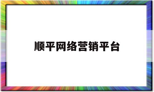 关于顺平网络营销平台的信息