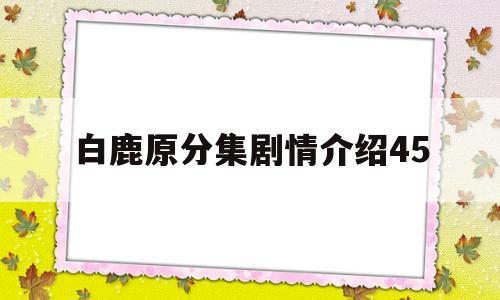 白鹿原分集剧情介绍45(白鹿原分集剧情介绍 田小娥)