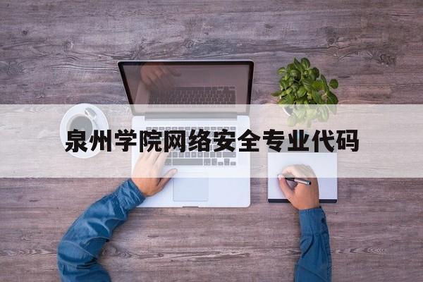 泉州学院网络安全专业代码(郑州警察学院网络安全与执法代码)