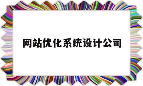 网站优化系统设计公司(网站建设优化哪家公司好)