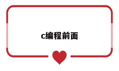 c编程前面(c编程软件免费下载)