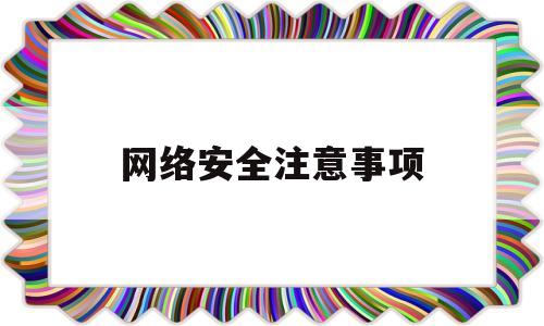 网络安全注意事项(大学生网络安全注意事项)