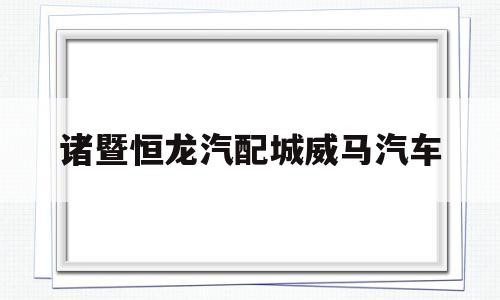 诸暨恒龙汽配城威马汽车(2021诸暨恒龙汽车城车展)