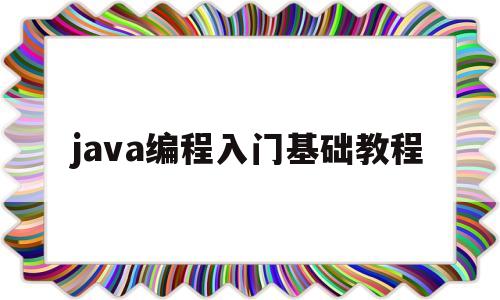 java编程入门基础教程(java编程入门基础教程的书)