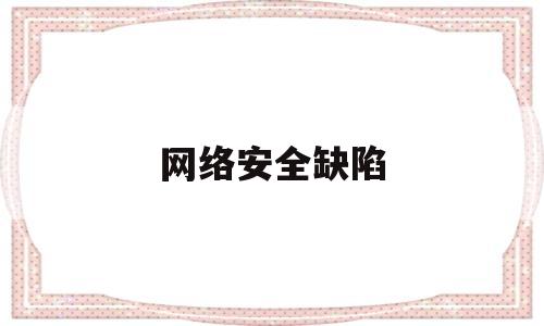 网络安全缺陷(网络安全风险缺口)