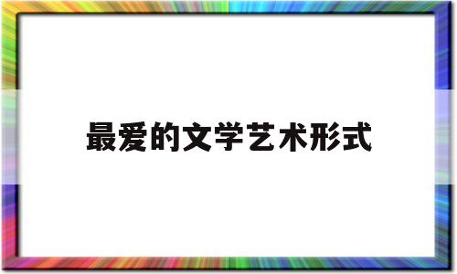 最爱的文学艺术形式(我最爱的文学形式小说)