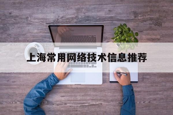 上海常用网络技术信息推荐(上海网络技术股份有限公司)