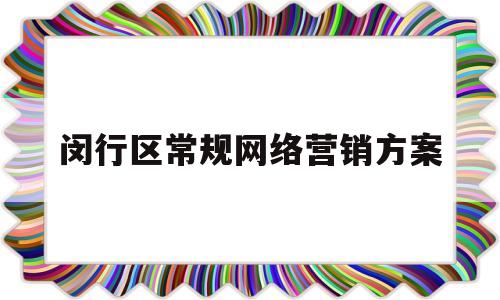 闵行区常规网络营销方案(闵行区常规网络营销方案公示)