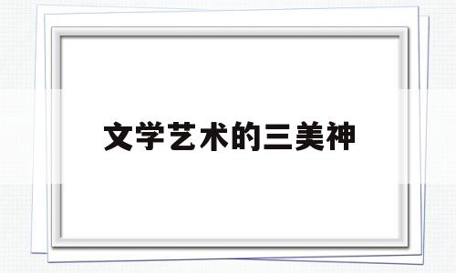 文学艺术的三美神(三大美学家和文艺理论家)