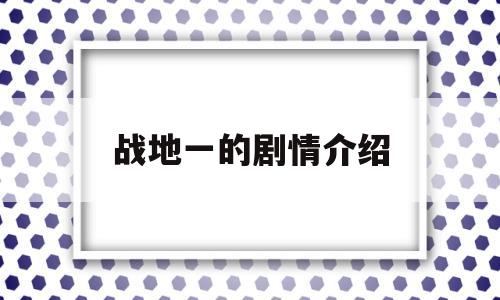 战地一的剧情介绍(战地一剧情百科条目)