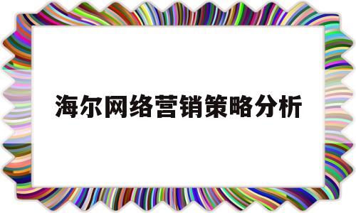 海尔网络营销策略分析(海尔集团的网络营销策略)