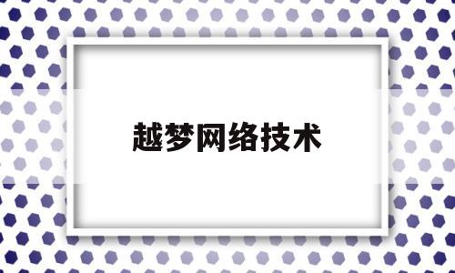 越梦网络技术(上海越梦网络科技好面试吗)