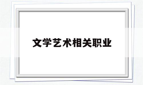 文学艺术相关职业(文学艺术相关职业有哪些)