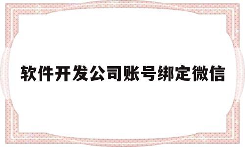 软件开发公司账号绑定微信(开发app必须走公司账户吗)