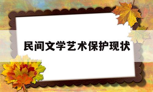 民间文学艺术保护现状(民间文学艺术保护现状调查)