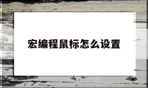 宏编程鼠标怎么设置(宏编程鼠标是什么意思怎么压枪)