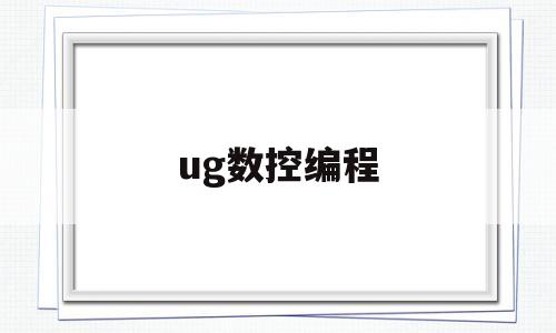 ug数控编程(ug数控编程培训)