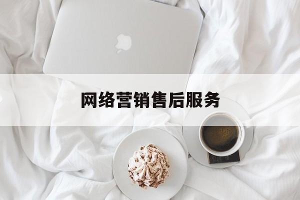 网络营销售后服务(网络营销售后服务方案)