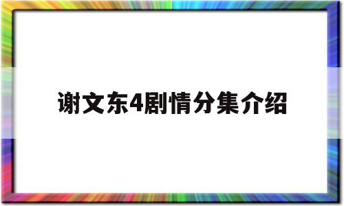 谢文东4剧情分集介绍(谢文东4电视剧演员介绍)