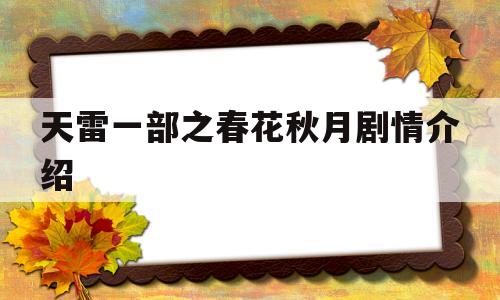 天雷一部之春花秋月剧情介绍(天雷一部之春花秋月大结局免费观看)