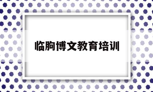 临朐博文教育培训(临朐博文教育培训机构怎么样收费)