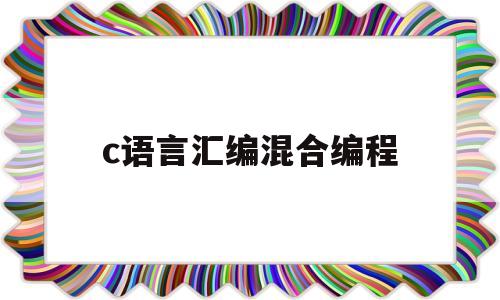 c语言汇编混合编程(c语言 汇编语言混编)