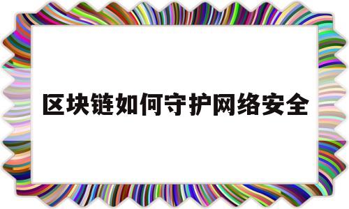 区块链如何守护网络安全(区块链如何守护网络安全和稳定)