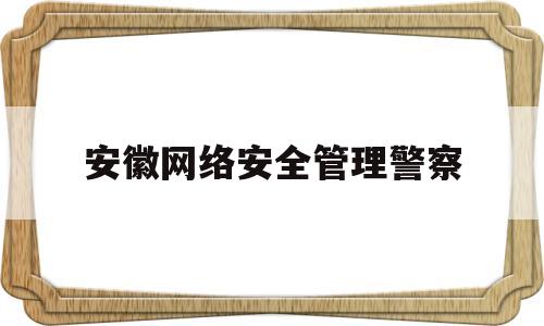 安徽网络安全管理警察(安徽省网警总队)