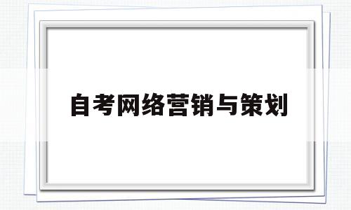 自考网络营销与策划(自考网络营销与策划2020年10月真题)