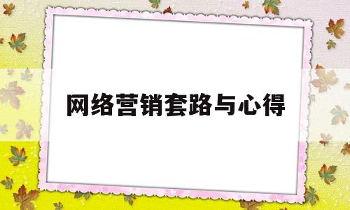 网络营销套路与心得(网络营销实验心得与体会)