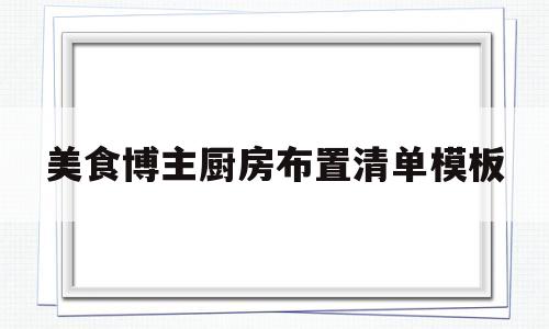 美食博主厨房布置清单模板(美食博主的厨房布置东西列表)