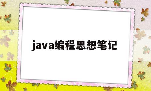 java编程思想笔记(java编程思想这本书怎么样)