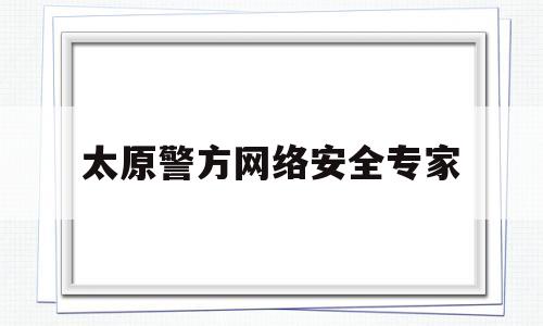 太原警方网络安全专家的简单介绍