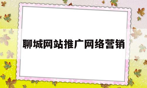 聊城网站推广网络营销(聊城网站推广网络营销师招聘)