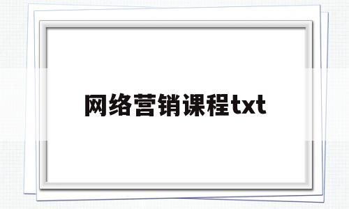 网络营销课程txt(网络营销课程教学大纲)