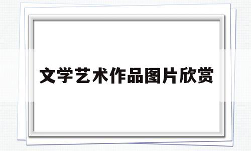 文学艺术作品图片欣赏(文学艺术作品有哪些)