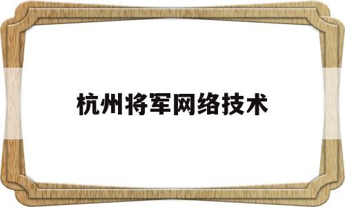 杭州将军网络技术(杭州趣得网络技术有限公司)