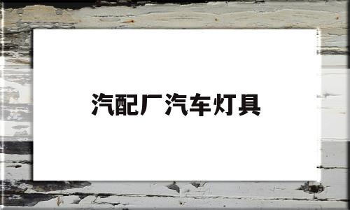 汽配厂汽车灯具(汽车灯配件批发)