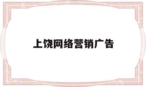 上饶网络营销广告(网络营销广告名词解释)