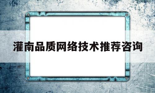 包含灌南品质网络技术推荐咨询的词条